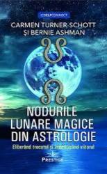 Nodurile lunare magice din astrologie. Eliberand trecutul si imbratisand viitorul - Carmen Turner-Schott - Carte - Bernie Ashm