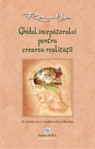 Ghidul incepatorului pentru crearea realitatii. O introducere in invataturile lui Ramtha - Ramtha - carte - Editura Prestige