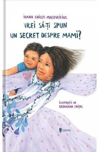 Vrei sa iti spun un secret despre mami? - Ioana Chicet-Macoveiciuc – carte – Editura Univers